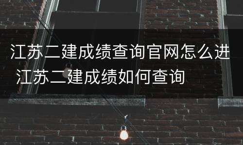 江苏二建成绩查询官网怎么进 江苏二建成绩如何查询