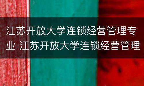 江苏开放大学连锁经营管理专业 江苏开放大学连锁经营管理专业考试题