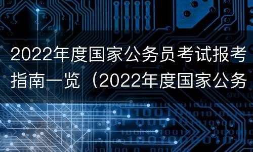 2022年度国家公务员考试报考指南一览（2022年度国家公务员考试报考指南一览表）