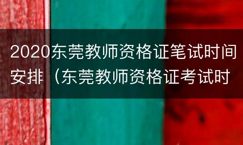 2020东莞教师资格证笔试时间安排（东莞教师资格证考试时间）
