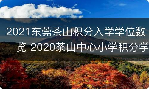 2021东莞茶山积分入学学位数一览 2020茶山中心小学积分学位