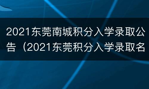 2021东莞南城积分入学录取公告（2021东莞积分入学录取名单）