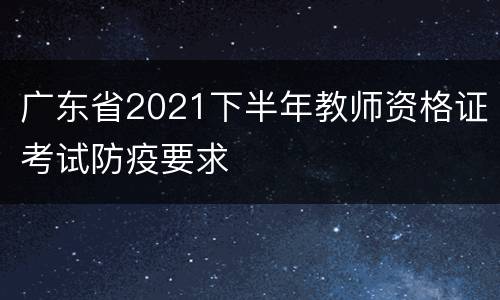 广东省2021下半年教师资格证考试防疫要求