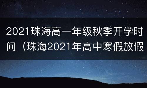 2021珠海高一年级秋季开学时间（珠海2021年高中寒假放假时间表）