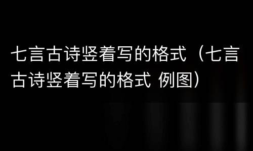 七言古诗竖着写的格式（七言古诗竖着写的格式 例图）