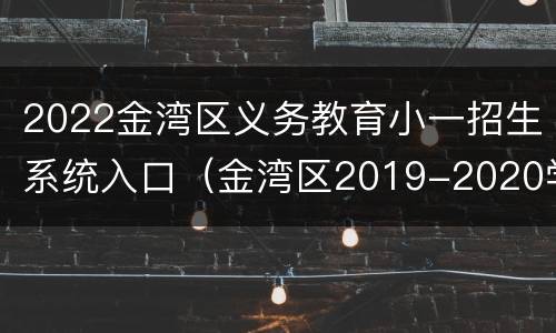 2022金湾区义务教育小一招生系统入口（金湾区2019-2020学年第一学期义务教育）