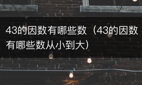 43的因数有哪些数（43的因数有哪些数从小到大）