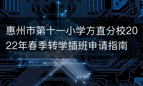 惠州市第十一小学方直分校2022年春季转学插班申请指南