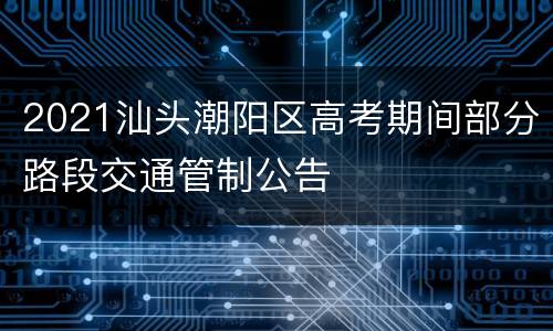 2021汕头潮阳区高考期间部分路段交通管制公告