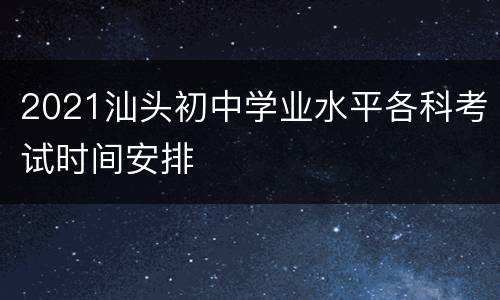 2021汕头初中学业水平各科考试时间安排