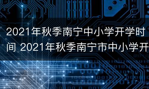 2021年秋季南宁中小学开学时间 2021年秋季南宁市中小学开学时间