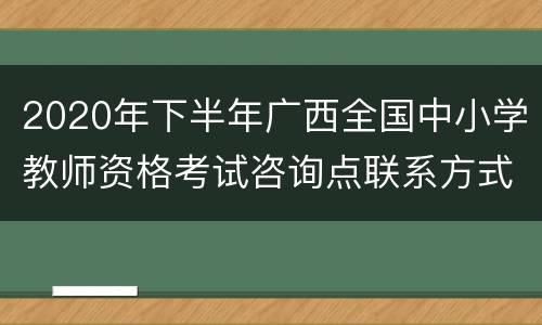 2020年下半年广西全国中小学教师资格考试咨询点联系方式