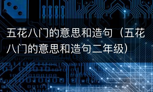 五花八门的意思和造句（五花八门的意思和造句二年级）