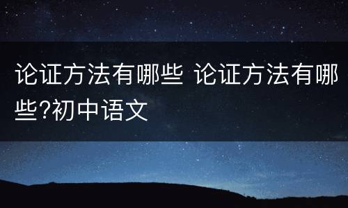 论证方法有哪些 论证方法有哪些?初中语文