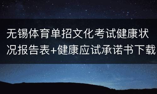 无锡体育单招文化考试健康状况报告表+健康应试承诺书下载入口