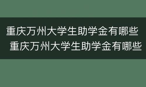 重庆万州大学生助学金有哪些 重庆万州大学生助学金有哪些银行