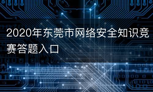 2020年东莞市网络安全知识竞赛答题入口
