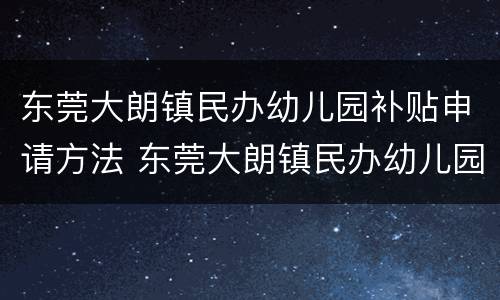 东莞大朗镇民办幼儿园补贴申请方法 东莞大朗镇民办幼儿园补贴申请方法和时间