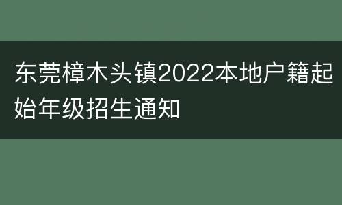 东莞樟木头镇2022本地户籍起始年级招生通知