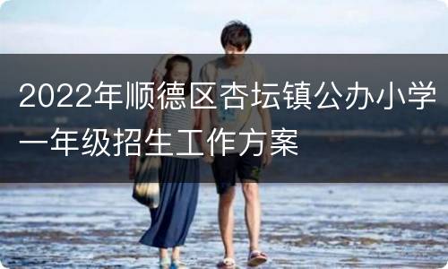 2022年顺德区杏坛镇公办小学一年级招生工作方案