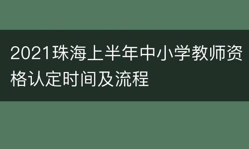 2021珠海上半年中小学教师资格认定时间及流程