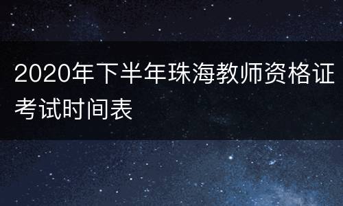 2020年下半年珠海教师资格证考试时间表