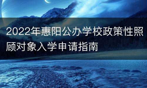 2022年惠阳公办学校政策性照顾对象入学申请指南