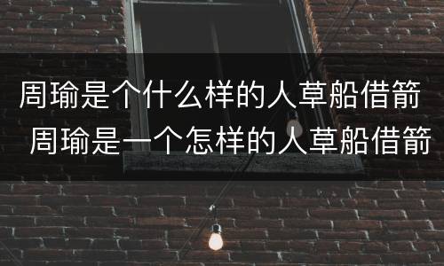 周瑜是个什么样的人草船借箭 周瑜是一个怎样的人草船借箭