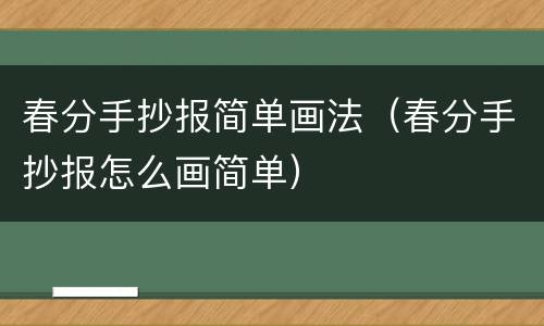 春分手抄报简单画法（春分手抄报怎么画简单）