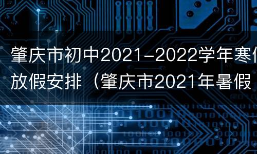 肇庆市初中2021-2022学年寒假放假安排（肇庆市2021年暑假时间）