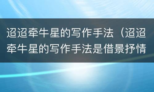 迢迢牵牛星的写作手法（迢迢牵牛星的写作手法是借景抒情吗）