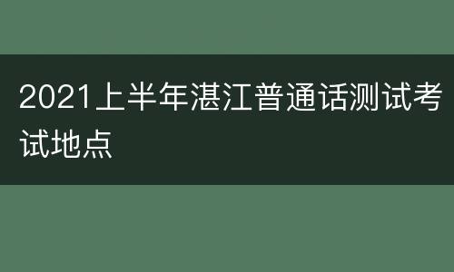 2021上半年湛江普通话测试考试地点
