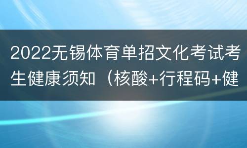 2022无锡体育单招文化考试考生健康须知（核酸+行程码+健康承诺书）