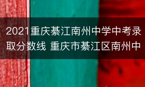 2021重庆綦江南州中学中考录取分数线 重庆市綦江区南州中学收分线