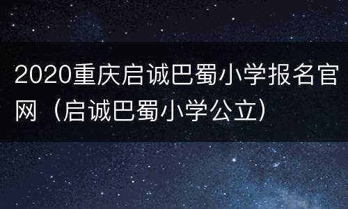 2020重庆启诚巴蜀小学报名官网（启诚巴蜀小学公立）