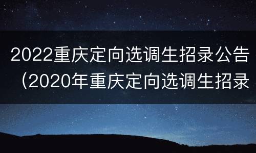 2022重庆定向选调生招录公告（2020年重庆定向选调生招录公告）