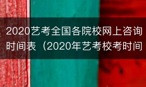 2020艺考全国各院校网上咨询时间表（2020年艺考校考时间）