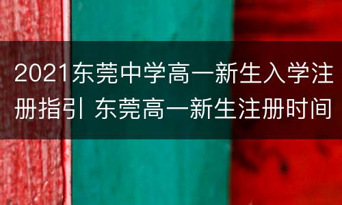 2021东莞中学高一新生入学注册指引 东莞高一新生注册时间和流程