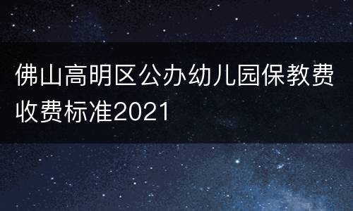 佛山高明区公办幼儿园保教费收费标准2021