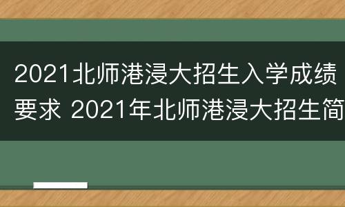 2021北师港浸大招生入学成绩要求 2021年北师港浸大招生简章