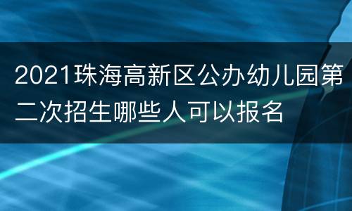2021珠海高新区公办幼儿园第二次招生哪些人可以报名