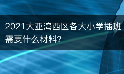 2021大亚湾西区各大小学插班需要什么材料？