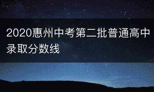 2020惠州中考第二批普通高中录取分数线