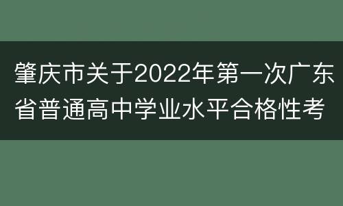 肇庆市关于2022年第一次广东省普通高中学业水平合格性考试安排