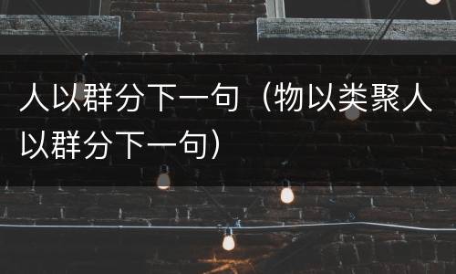 人以群分下一句（物以类聚人以群分下一句）