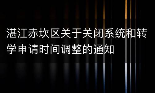 湛江赤坎区关于关闭系统和转学申请时间调整的通知