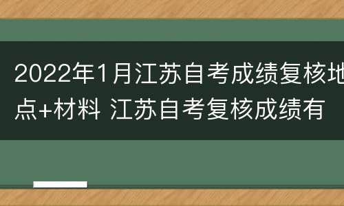 2022年1月江苏自考成绩复核地点+材料 江苏自考复核成绩有申请成功的吗