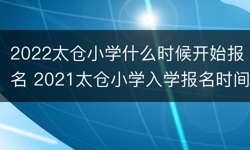2022太仓小学什么时候开始报名 2021太仓小学入学报名时间