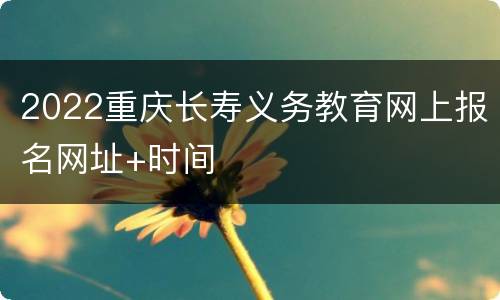 2022重庆长寿义务教育网上报名网址+时间