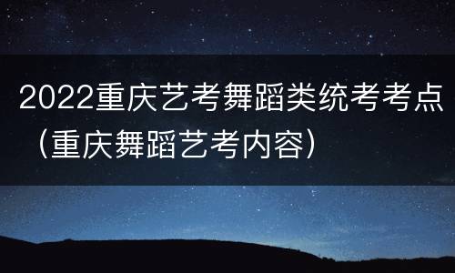 2022重庆艺考舞蹈类统考考点（重庆舞蹈艺考内容）